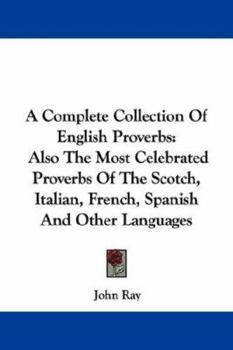 Paperback A Complete Collection Of English Proverbs: Also The Most Celebrated Proverbs Of The Scotch, Italian, French, Spanish And Other Languages Book