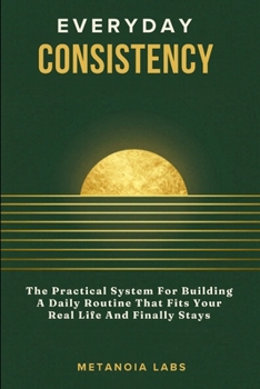 Paperback Everyday Consistency: The Practical System For Building A Daily Routine That Fits Your Real Life And Finally Stays A Practical Guide to Building Bette Book