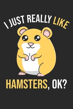 I Just Really Like Hamsters, OK?: DIN A5 Hamster Notizheft | 120 Seiten gepunktetes Hamster Notizbuch für Notizen in Schule, Universität, Arbeit oder zuhause. | Eine tolles Geschenk für Ihre Liebsten.