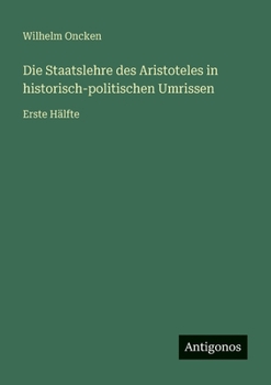 Die Staatslehre des Aristoteles in historisch-politischen Umrissen: Erste Hälfte