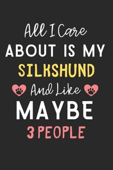 All I care about is my Silkshund and like maybe 3 people: Lined Journal, 120 Pages, 6 x 9, Funny Silkshund Dog Gift Idea, Black Matte Finish (All I ... my Silkshund and like maybe 3 people Journal)