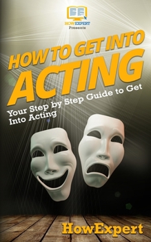 Paperback How To Get Into Acting: Your Step-By-Step Guide To Get Into Acting Book