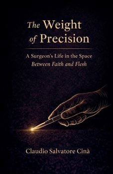 The Weight of Precision - A Surgeon's Life in the Space Between Faith and Flesh