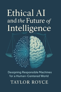 Ethical AI and the Future of Intelligence: Designing Responsible Machines for a Human-Centered World (Books on Tech)