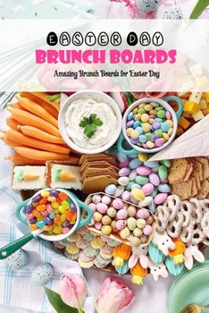 Paperback Easter Day Brunch Boards: Amazing Brunch Boards for Easter Day: The Best Brunch CookBook Book