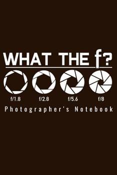 Photographer's Notebook - What The F?: Blank Lined 100 Pages 6x9 - Photography Camera Notebook To Write In Journal Funny Gift Men Women
