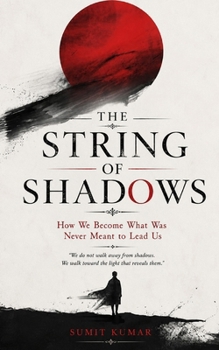 THE STRING OF SHADOWS: How We Become What Was Never Meant to Lead Us