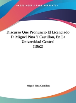 Hardcover Discurso Que Pronuncio El Licenciado D. Miguel Pina Y Castillon, En La Universidad Central (1862) [Spanish] Book