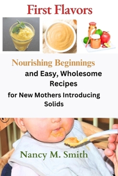 Paperback First Flavors: Nourishing Beginnings and Easy, Wholesome Recipes for New Mothers Introducing Solids Book