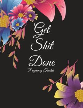 Get Shit Done: Pregnancy Tracker: Cute Flowers Design, Pregnancy Record Book Large Print 8.5" x 11" Pregnancy Memory Book With Monthly To Do Notes