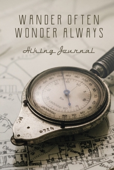 Hiking Journal: Wander Often Wonder Always, Log Book, Trail Record Book Tracker Notebook, For Hiking And Walking Adventures, Travel Size, Map and Antique Compass Cover