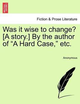 Paperback Was It Wise to Change? [A Story.] by the Author of "A Hard Case," Etc. Book