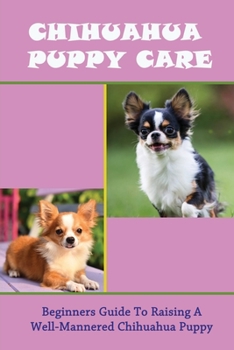 Paperback Chihuahua Puppy Care: Beginners Guide To Raising A Well-Mannered Chihuahua Puppy: Chihuahua Puppy Training Tips Book