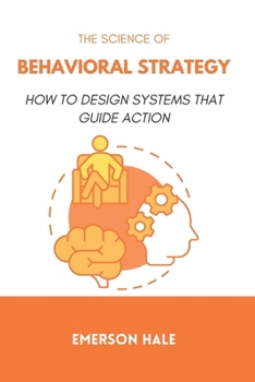 The Science of Behavioral Strategy: How to Design Systems That Guide Action