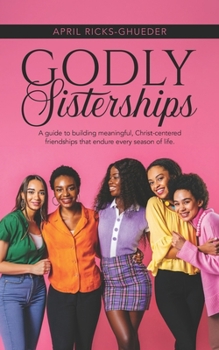 Godly Sisterships: A guide to building meaningful, Christ-centered friendships that endure every season of life.