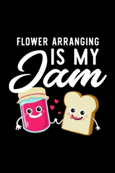 Paperback Flower Arranging Is My Jam: Funny Notebook for Flower Arranging Fan - Great Christmas & Birthday Gift Idea for Flower Arranging Fan - Flower Arran Book