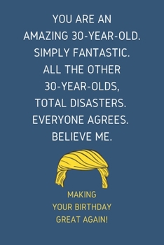 Paperback You Are An Amazing 30-Year-Old Simply Fantastic. All the Other 30-Year-Olds Total Disasters Everyone Agrees Believe Me: Lined Journal With a Nice Moti Book