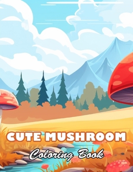 Cute Mushroom Coloring Book: 100+ High-quality Illustrations for All Fans