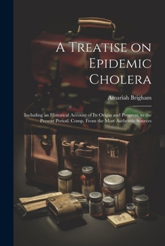 Paperback A Treatise on Epidemic Cholera; Including an Historical Account of Its Origin and Progress, to the Present Period. Comp. From the Most Authentic Sourc Book