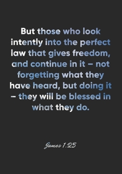 James 1:25 Notebook: But those who look intently into the perfect law that gives freedom, and continue in it – not forgetting what they have heard, ... Bible Verse Christian Journal/Diary Gift