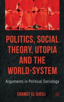 Hardcover Politics, Social Theory, Utopia and the World-System: Arguments in Political Sociology Book