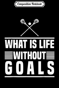 Composition Notebook: Lacrosse - What Is Life Without Goals  Journal/Notebook Blank Lined Ruled 6x9 100 Pages