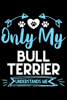 Only my Bull Terrier understands me: Cute Bull terrier lovers notebook journal or dairy | Bull terrier Dog owner appreciation gift | Lined Notebook Journal (6"x 9")