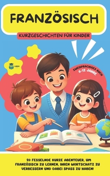 FRANZÖSISCH Kurzgeschichten für Kinder: 20 fesselnde Kurzgeschichten, um Französisch zu lernen und seinen Wortschatz spielerisch zu verbessern! (zweisprachig) (LINGO FACILE (DE)) (German Edition)