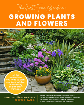 Paperback The First-Time Gardener: Growing Plants and Flowers: All the Know-How You Need to Plant and Tend Outdoor Areas Using Eco-Friendly Methods Book
