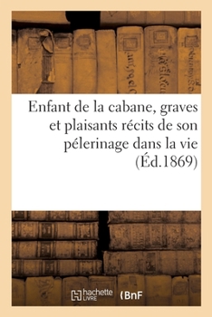 Paperback Enfant de la Cabane, Graves Et Plaisants Récits de Son Pélerinage Dans La Vie [French] Book