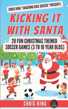 Paperback Kicking It With Santa: 20 Fun Christmas Themed Soccer Drills and Games (3 to 10 year olds): Coaching Kids Soccer Christmas Edition - Fun socc Book