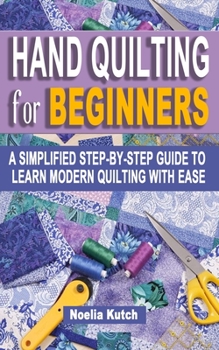 Paperback Hand Quilting for Beginners: A Simplified Step-By-Step Guide To Learn Modern Quilting With Ease - Simple Solutions For Quick Hand Quilting Book