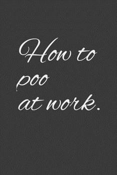Paperback How to poo at work: Sarcastic co worker gift journal/notebook about pooing at work and public places Book