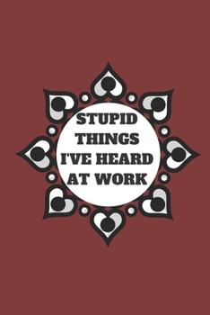 STUPID THINGS I'VE HEARD AT WORK TIME DATE NAME: 120 pages notebook with glossy cover .cream paper .different designs with different colors