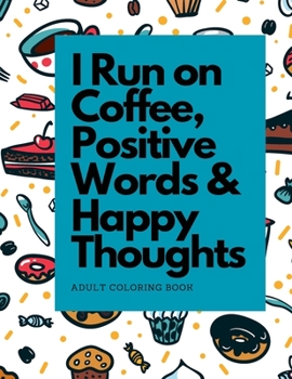 Paperback I Run on Coffee, Positive Words & Happy Thoughts: Coloring Book for Adults, For Stress Relief and Relaxation Book