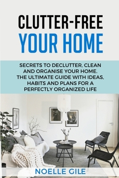 Paperback Clutter-Free Your Home: Secrets To Declutter, Clean And Organise Your Home. The Ultimate Guide With Ideas, Habits And Plans For A Perfectly Or Book