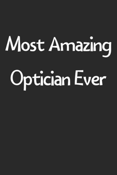 Most Amazing Optician Ever: Lined Journal, 120 Pages, 6 x 9, Funny Optician Gift Idea, Black Matte Finish (Most Amazing Optician Ever Journal)