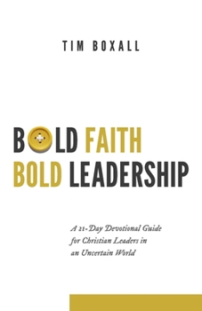Paperback Bold Faith Bold Leadership: A 21-Day Devotional Guide for Christian Leaders in an Uncertain World Book