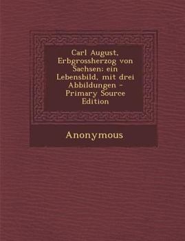 Paperback Carl August, Erbgrossherzog Von Sachsen; Ein Lebensbild, Mit Drei Abbildungen [German] Book