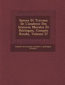 Paperback S Ances Et Travaux de L'Acad Mie Des Sciences Morales Et Politiques, Compte Rendu, Volume 27 [French] Book