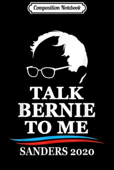 Composition Notebook: Bernie Sanders 2020 Talk Bernie To Me Bernie Preside Journal/Notebook Blank Lined Ruled 6x9 100 Pages