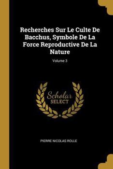 Paperback Recherches Sur Le Culte De Bacchus, Symbole De La Force Reproductive De La Nature; Volume 3 [French] Book