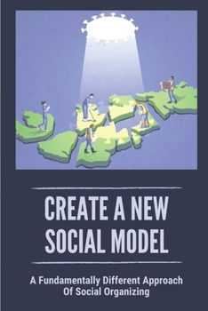 Paperback Create A New Social Model: A Fundamentally Different Approach Of Social Organizing: Harmonious Development Book