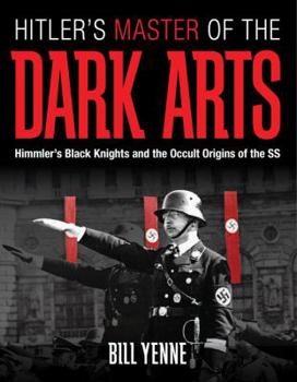 Hitler's Master of the Dark Arts: Himmler's Black Knights and the Occult Origins of the SS