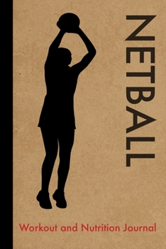 Netball Workout and Nutrition Journal: Cool Netball Fitness Notebook and Food Diary Planner For Netball Player and Coach - Strength Diet and Training Routine Log