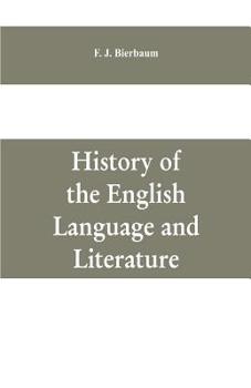 History of the English Language and Literature, from the Earliest Times Until the Present Day, Including the American Literature