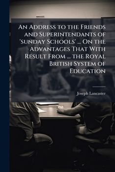 Paperback An Address to the Friends and Superintendants of 'sunday Schools' ... On the Advantages That With Result From ... the Royal British System of Educatio Book