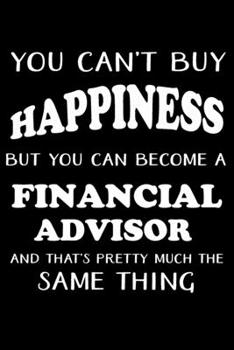 YOU CAN'T BUY HAPPINESS BUT YOU CAN BECOME A FINANCIAL ADVISOR: Financial Advisor Gifts - Blank Lined Notebook Journal  – (6 x 9 Inches) – 120 Pages
