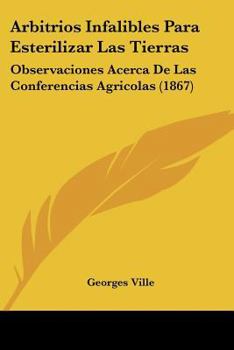 Paperback Arbitrios Infalibles Para Esterilizar Las Tierras: Observaciones Acerca De Las Conferencias Agricolas (1867) [Spanish] Book