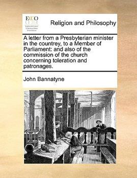 A letter from a Presbyterian minister in the countrey, to a Member of Parliament: and also of the commission of the church concerning toleration and patronages.